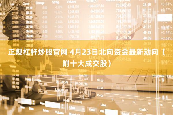 正规杠杆炒股官网 4月23日北向资金最新动向（附十大成交股）
