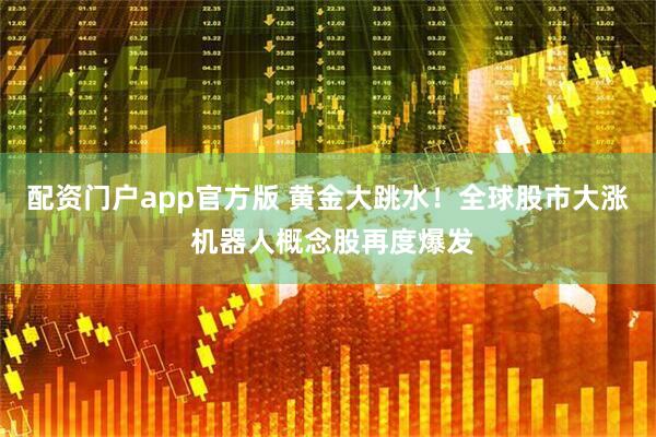 配资门户app官方版 黄金大跳水！全球股市大涨 机器人概念股再度爆发