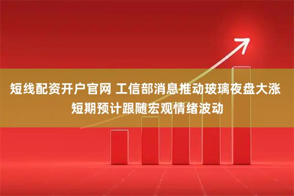 短线配资开户官网 工信部消息推动玻璃夜盘大涨 短期预计跟随宏观情绪波动