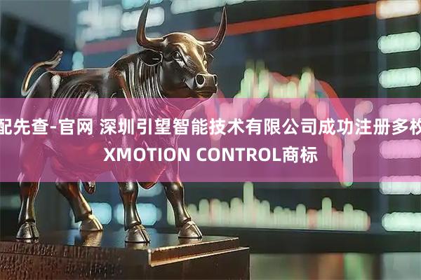 配先查-官网 深圳引望智能技术有限公司成功注册多枚XMOTION CONTROL商标