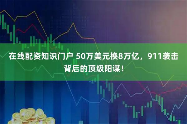 在线配资知识门户 50万美元换8万亿，911袭击背后的顶级阳谋！