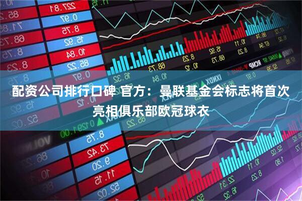 配资公司排行口碑 官方：曼联基金会标志将首次亮相俱乐部欧冠球衣